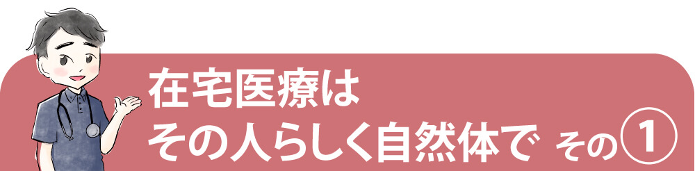 在宅医療はその人らしく自然体で