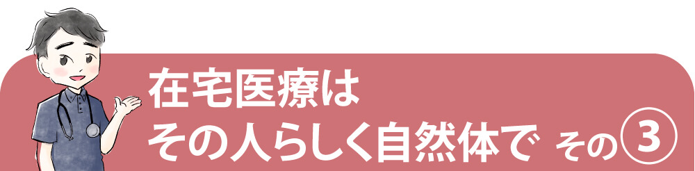 在宅医療はその人らしく自然体で